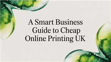 A Smart Business Guide to Cheap Online Printing UK