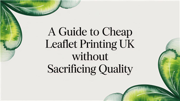 A Guide to Cheap Leaflet Printing UK Without Sacrificing Quality